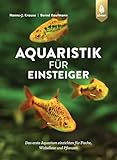 Aquaristik für Einsteiger: Das erste Aquarium einrichten für Fische, Wirbellose und Pflanzen